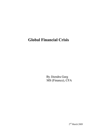Global Financial Crisis




          By Jitendra Garg
          MS (Finance), CFA




                         2nd March 2009
 
