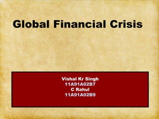 Global Financial Crisis



        Vishal Kr Singh
         11A91A02B7
            C Rahul
         11A91A02B9
 