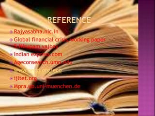  Rajyasabha.nic.in
 Global financial crisis,working paper
5,Nirupam vajbay
 Indian express.com
 Ageconsearch.umn.edu
 www.oecd.org/eco
 ijltet.org
 Mpra.ub.uni-muenchen.de
 