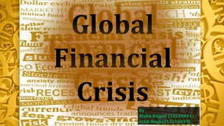 Global
Financial
CrisisBy
Mohit Rajput (12216014)
Nikil Singla (12216015)
 
