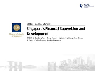 Singapore’sFinancialSupervisionand
Development
Global Financial Markets
GROUP 1: Guo Zong Ren | Zheng Yayuan | Ng Wenying | Long Hong Zhang
Li Yiyun | Cai Xin | Anand Shankar Ravisankar
 