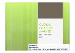 GLOBAL
FINANCIAL
MARKETS
BBA SEM V (FMS)
UNIT I
 