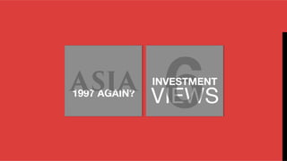 VIEWS
6INVESTMENT
1997 AGAIN?
ASIA
 