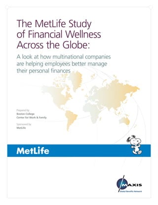 The MetLife Study
of Financial Wellness
Across the Globe:
A look at how multinational companies
are helping employees better manage
their personal finances

Prepared by:
Boston College
Center for Work & Family
Sponsored by:
MetLife

 