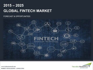 MARKET INTELLIGENCE . CONSULTING
www.techsciresearch.com
GLOBAL FINTECH MARKET
FORECAST & OPPORTUNITIES
2015 – 2025
 
