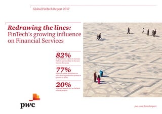 Redrawing the lines:
FinTech’s growing influence
on Financial Services
pwc.com/fintechreport
Global FinTech Report 2017
82%of incumbents expect to increase
FinTech partnerships in the next
three to five years
77%expect to adopt blockchain as
part of an in production system or
process by 2020
20%expected annual ROI on FinTech
related projects
 