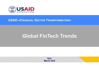 Kyiv
March 2018
Global FinTech Trends
USAID «FINANCIAL SECTOR TRANSFORMATION»
 