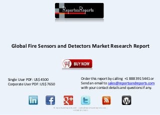 Global Fire Sensors and Detectors Market Research Report 
© reportsandreports.com ; sales@reportsandreports.com ; 
+1 888 391 5441 
Single User PDF: US$ 4500 
Corporate User PDF: US$ 7650 
Order this report by calling +1 888 391 5441 or 
Send an email to sales@reportsandreports.com 
with your contact details and questions if any. 
 