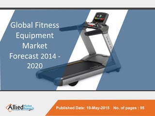 Published Date: 19-May-2015 No. of pages : 95
Global Fitness
Equipment
Market
Forecast 2014 -
2020
 