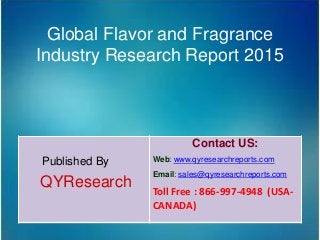 Global Flavor and Fragrance
Industry Research Report 2015
Published By
QYResearch
Contact US:
Web: www.qyresearchreports.com
Email: sales@qyresearchreports.com
Toll Free : 866-997-4948 (USA-
CANADA)
 