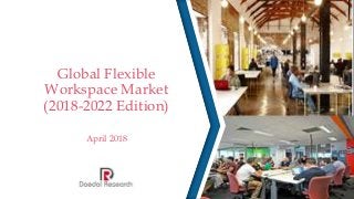 Global Flexible
Workspace Market
(2018-2022 Edition)
April 2018
 