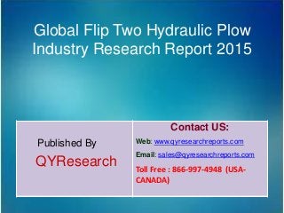 Global Flip Two Hydraulic Plow
Industry Research Report 2015
Published By
QYResearch
Contact US:
Web: www.qyresearchreports.com
Email: sales@qyresearchreports.com
Toll Free : 866-997-4948 (USA-
CANADA)
 