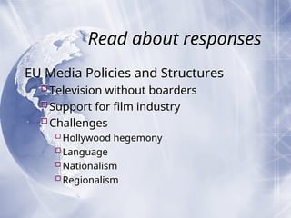 Read about responses
EU Media Policies and Structures
Television without boarders
Support for film industry
Challenges
Hollywood hegemony
Language
Nationalism
Regionalism
 