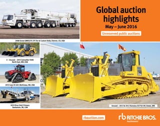 rbauction.com
Global auction
highlights
May – June 2016
Unreserved public auctions
3 – Unused – 2013 Caterpillar 930K
North East, MD, USA
2013 Case IH 450 | Bottineau, ND, USA
2013 Elrus 2442 Primary
Saskatoon, SK, CAN
Unused – 2013 & 2012 Komatsu D275A-5R | Dubai, ARE
2008 Grove GMK5275 275 Ton & Custom Dolly | Denver, CO, USA
 