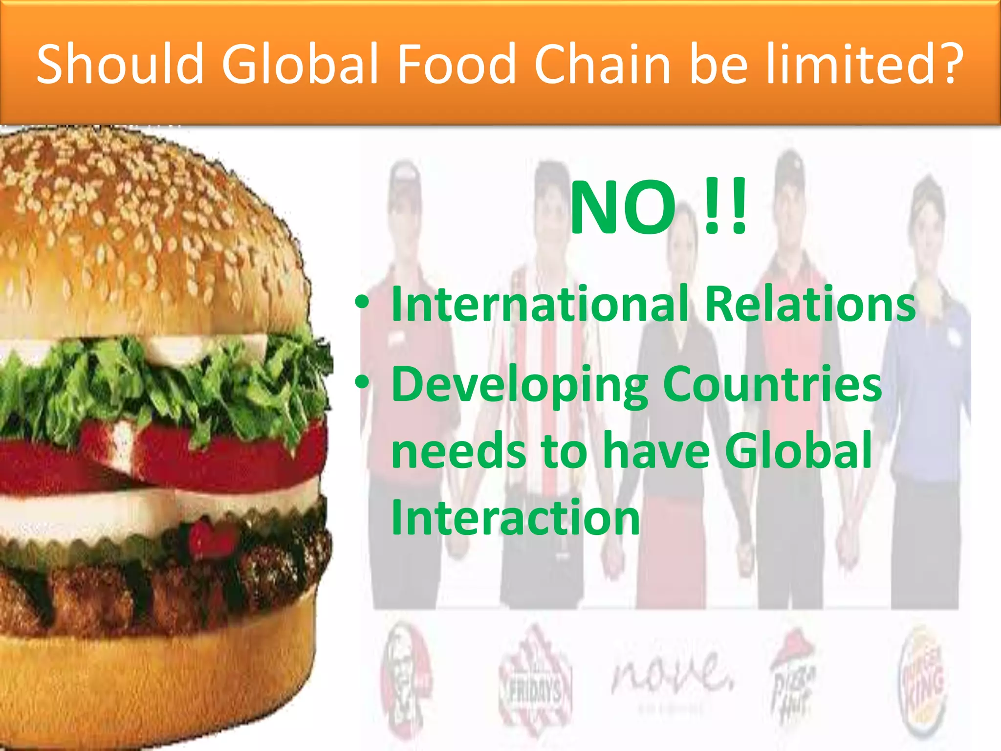 Should Global Food Chain be limited?
NO !!
• International Relations
• Developing Countries
needs to have Global
Interaction
 