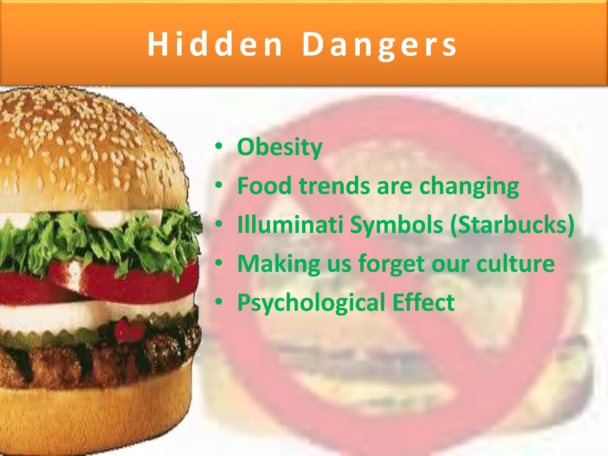 Hidden Dangers
• Obesity
• Food trends are changing
• Illuminati Symbols (Starbucks)
• Making us forget our culture
• Psychological Effect
 