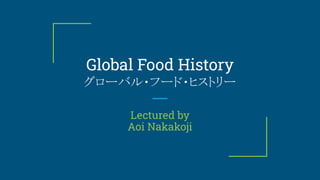 Global Food History
グローバル・フード・ヒストリー
Lectured by
Aoi Nakakoji
 