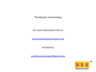Thanking for downloading




 For more information visit us


www.worldresearchreport.com


         Or Email us


worldresearchreport@gmail.com
 