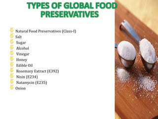 Natural Food Preservatives (Class-I)
Salt
Sugar
Alcohol
Vinegar
Honey
Edible Oil
Rosemary Extract (E392)
Nisin (E234)
Natamycin (E235)
Onion
 