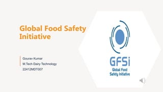 Global Food Safety
Initiative
Gourav Kumar
M.Tech Dairy Technology
22412MDT007
 