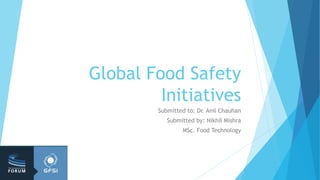 Global Food Safety
Initiatives
Submitted to: Dr. Anil Chauhan
Submitted by: Nikhil Mishra
MSc. Food Technology
 