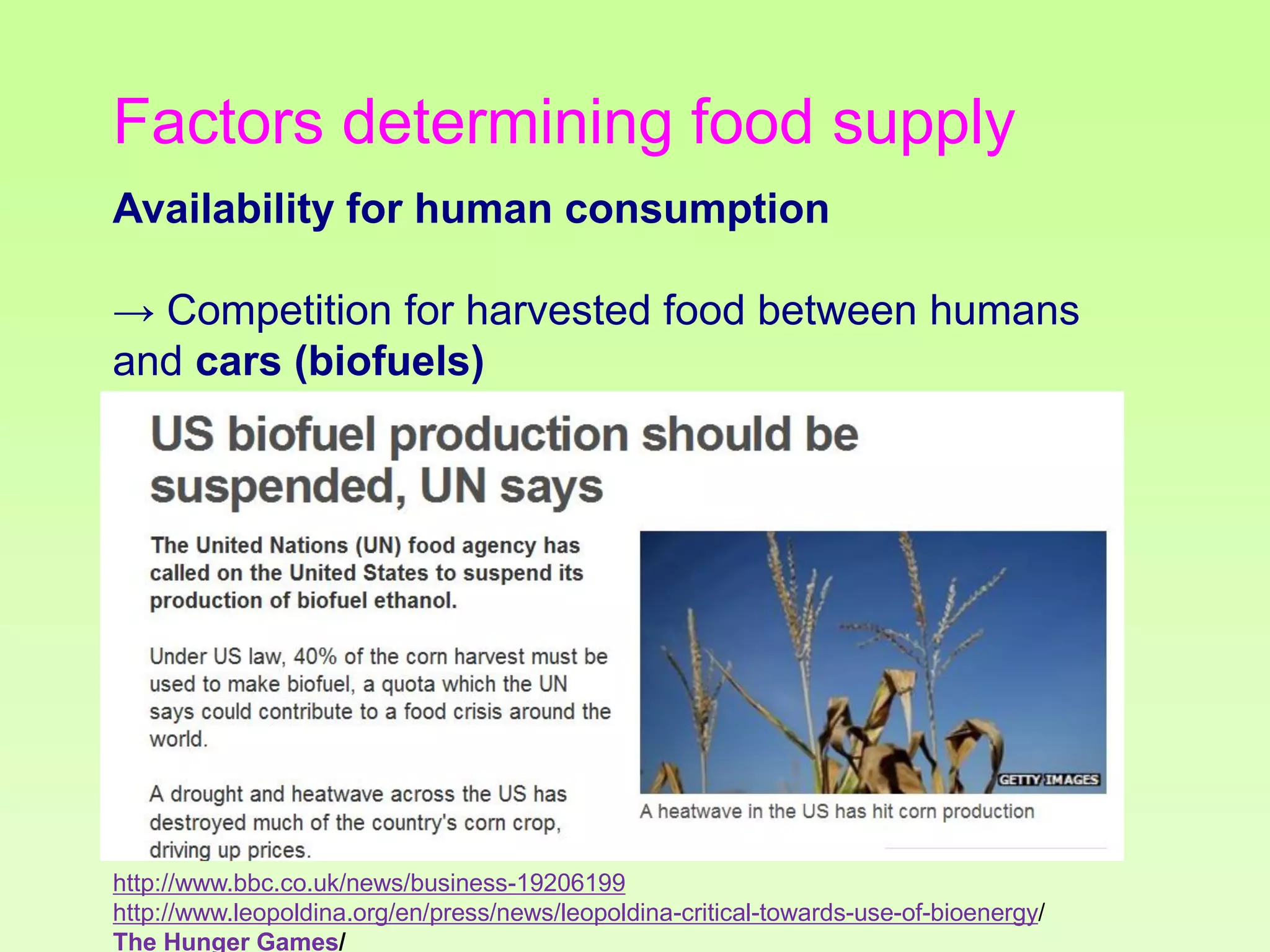 Factors determining food supply
Availability for human consumption
→ Competition for harvested food between humans
and cars (biofuels)

http://www.bbc.co.uk/news/business-19206199
http://www.leopoldina.org/en/press/news/leopoldina-critical-towards-use-of-bioenergy/
The Hunger Games/

 