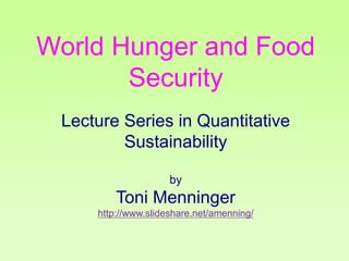 World Hunger and Food
Security
Lecture Series in Quantitative
Sustainability
by

Toni Menninger
http://www.slideshare.net/amenning/

 