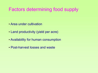 Factors determining food supply
• Area under cultivation
• Land productivity (yield per acre)
• Availability for human consumption

• Post-harvest losses and waste

 