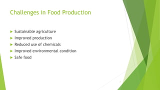 Challenges in Food Production
 Sustainable agriculture
 Improved production
 Reduced use of chemicals
 Improved environmental condition
 Safe food
7
 