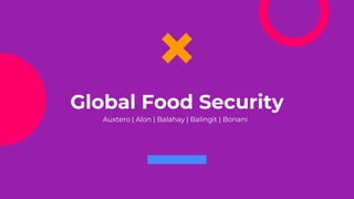 Global Food Security
Auxtero | Alon | Balahay | Balingit | Bonani
 