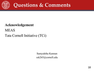 18
Questions & Comments
Acknowledgement
MEAS
Tata Cornell Initiative (TCi)
Samyuktha Kannan
ssk265@cornell.edu
 