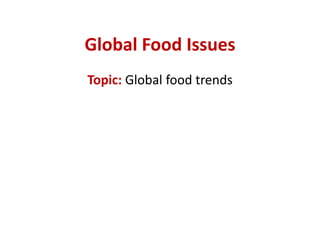 Global Food Issues
Topic: Global food trends
 