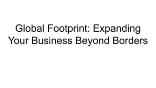 Global Footprint: Expanding
Your Business Beyond Borders
 
