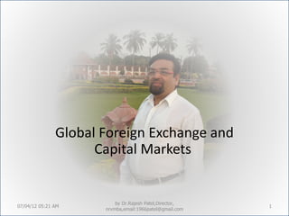 Global Foreign Exchange and
                     Capital Markets


                          by Dr.Rajesh Patel,Director,
07/04/12 05:21 AM                                        1
                      nrvmba,email:1966patel@gmail.com
 