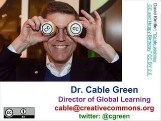 Dr. Cable Green
Director of Global Learning
cable@creativecommons.org
twitter: @cgreen
DavidKindler:“Cablewishing
CCandHappyBirthday”CCBY2.0
 