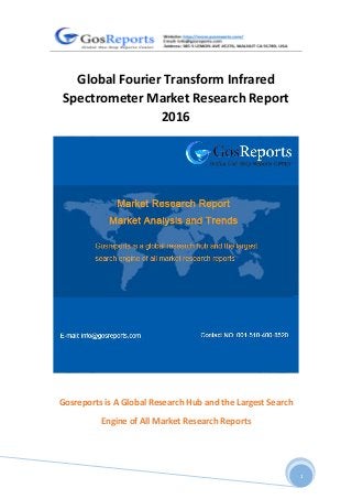 1
Global Fourier Transform Infrared
Spectrometer Market Research Report
2016
Gosreports is A Global Research Hub and the Largest Search
Engine of All Market Research Reports
 