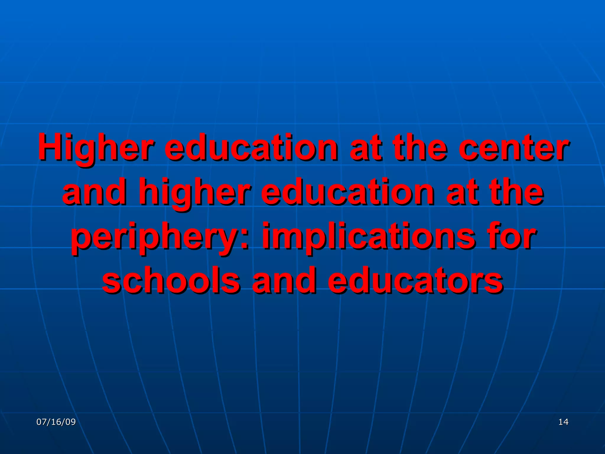 Higher education at the center
 and higher education at the
  periphery: implications for
   schools and educators


07/16/09                     14
 