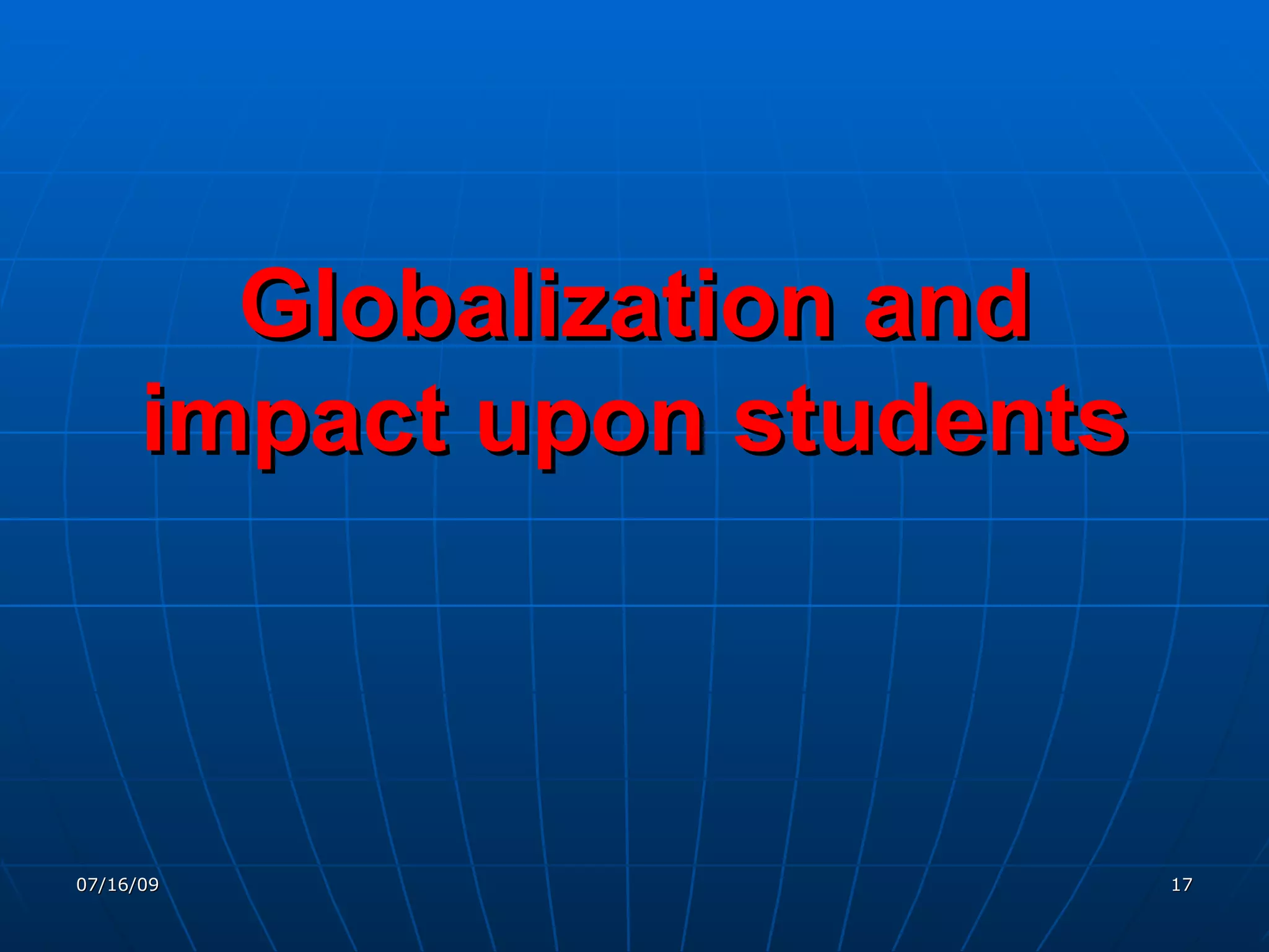 Globalization and
      impact upon students



07/16/09                     17
 