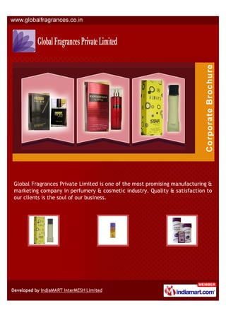 Global Fragrances Private Limited is one of the most promising manufacturing &
marketing company in perfumery & cosmetic industry. Quality & satisfaction to
our clients is the soul of our business.
 
