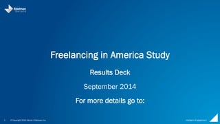 Freelancing in America Study 
© Copyright 2014 Daniel J 
1 Edelman Inc. 
Intelligent 
Engagement 
Results Deck 
September 2014 
For more details go to: 
https://www.freelancersunion.org/53Million 
 