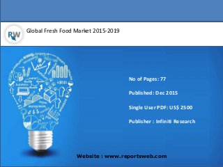 Global Fresh Food Market 2015-2019
Website : www.reportsweb.com
No of Pages: 77
Published: Dec 2015
Single User PDF: US$ 2500
Publisher : Infiniti Research
 