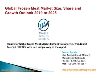 sales@markertinsightsreports.com irfan@markertinsightsreports.com
Contact Details:
Irfan Tamboli (Head Of Sales)
Market Insights Reports
Phone: + 1704 266 3234
Mob: +91-750-707-8687
Inquire for Global Frozen Meat Market Competitive Analysis, Trends and
Forecast till 2025, with free sample copy of the report
 
