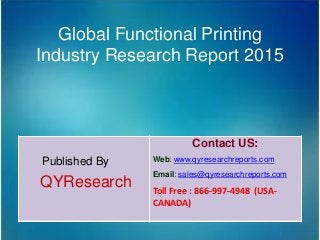 Global Functional Printing
Industry Research Report 2015
Published By
QYResearch
Contact US:
Web: www.qyresearchreports.com
Email: sales@qyresearchreports.com
Toll Free : 866-997-4948 (USA-
CANADA)
 