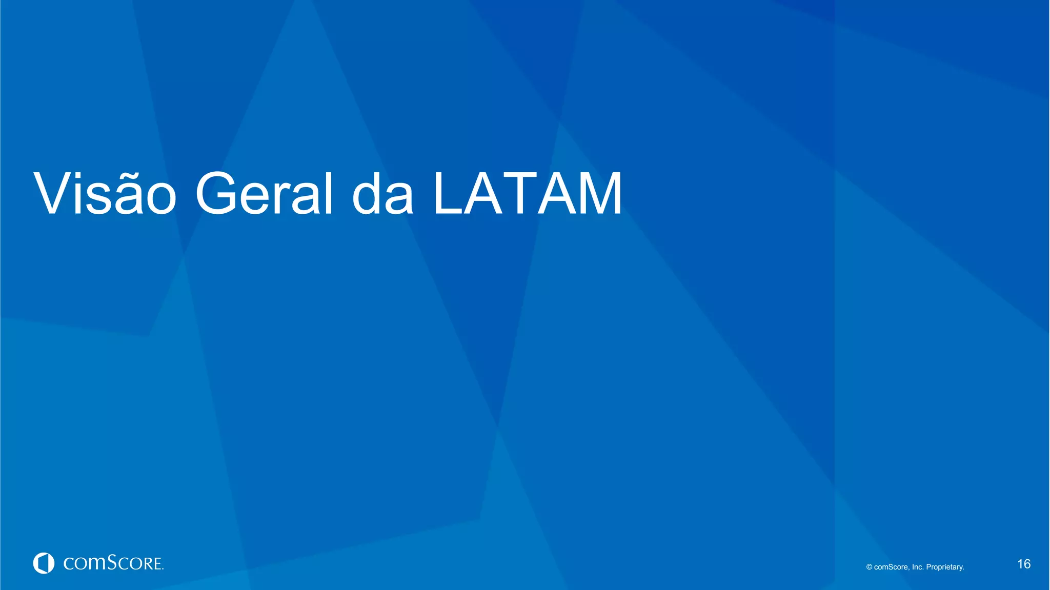 © comScore, Inc. Proprietary.© comScore, Inc. Proprietary. 16
Visão Geral da LATAM
 