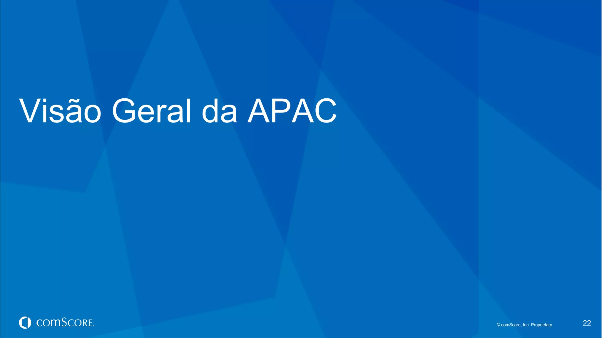 © comScore, Inc. Proprietary.© comScore, Inc. Proprietary. 22
Visão Geral da APAC
 