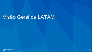 © comScore, Inc. Proprietary.© comScore, Inc. Proprietary. 16
Visão Geral da LATAM
 