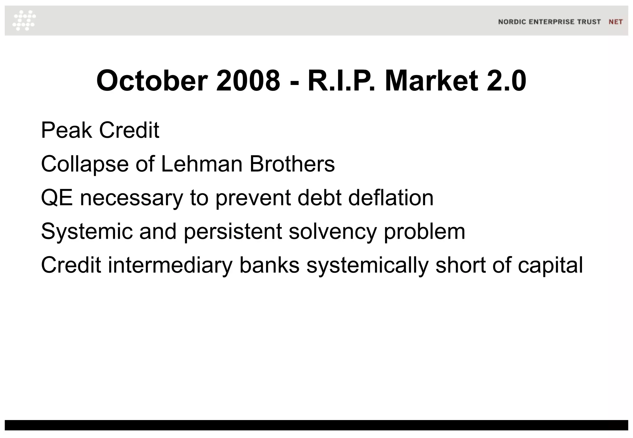 October 2008 - R.I.P. Market 2.0
Peak Credit
Collapse of Lehman Brothers
QE necessary to prevent debt deflation
Systemic and persistent solvency problem
Credit intermediary banks systemically short of capital
 