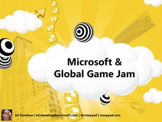 Microsoft &
                       Global Game Jam


Ed Donahue | ed.donahue@microsoft.com | @creepyed | creepyed.com
 