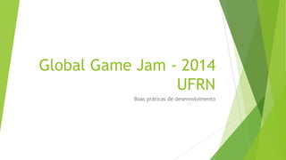Global Game Jam - 2014
UFRN
Boas práticas de desenvolvimento

 