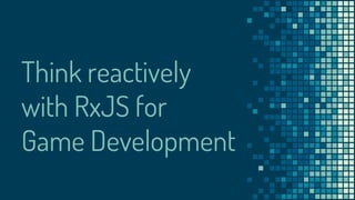Think reactively
with RxJS for
Game Development
 
